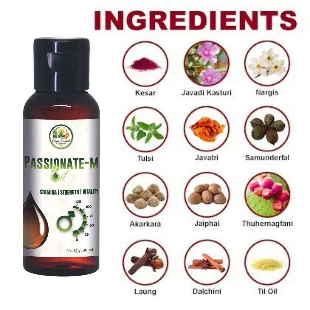 Ignite Your Vitality Naturally Elevate your intimate wellness with Chandramol Passionate-M Oil, a premium Ayurvedic blend crafted for modern men seeking a natural edge. This 30 ml stimulating and lubricating oil is designed to enhance sensation and sensitivity, ensuring a more fulfilling experience. Why Choose Passionate-M Oil? Unlike many synthetic alternatives, our formula is built on the principles of Ayurveda, ensuring that you receive the benefits of nature without the worry of harsh additives. It works harmoniously with your body to boost desire and improve overall performance. Key Benefits: Stimulation & Lubrication: Provides a smooth, non-greasy texture that enhances lubrication and stimulates the senses. Increased Sensation: Carefully selected ingredients help improve sensitivity and sensation, making every moment more impactful. Chemical-Free Assurance: We pride ourselves on a "No Chemicals" policy—no artificial ingredients, just pure herbal excellence. Triple Action Formula: Targets Stamina, Strength, and Vitality to support your masculine health. Usage Instructions: Application: Take a few drops of the oil and gently massage as required or as directed by a healthcare professional. Safety: For external use only. Ignite Your Vitality Naturally Elevate your intimate wellness with Chandramol Passionate-M Oil, a premium Ayurvedic blend crafted for modern men seeking a natural edge. This 30 ml stimulating and lubricating oil is designed to enhance sensation and sensitivity, ensuring a more fulfilling experience. Why Choose Passionate-M Oil? Unlike many synthetic alternatives, our formula is built on the principles of Ayurveda, ensuring that you receive the benefits of nature without the worry of harsh additives. It works harmoniously with your body to boost desire and improve overall performance. Key Benefits: Stimulation & Lubrication: Provides a smooth, non-greasy texture that enhances lubrication and stimulates the senses. Increased Sensation: Carefully selected ingredients help improve sensitivity and sensation, making every moment more impactful. Chemical-Free Assurance: We pride ourselves on a "No Chemicals" policy—no artificial ingredients, just pure herbal excellence. Triple Action Formula: Targets Stamina, Strength, and Vitality to support your masculine health. Usage Instructions: Application: Take a few drops of the oil and gently massage as required or as directed by a healthcare professional. Safety: For external use only.
